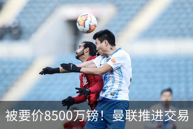 被要价8500万镑！曼联推进交易